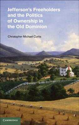 Jefferson's Freeholders and the Politics of Ownership in the Old Dominion - Curtis, Christopher Michael