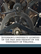 Jeffersons University: Glimpses of the Past and Present of the University of Virginia (Classic Reprint)