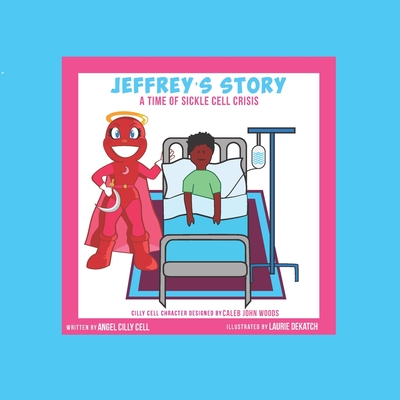 Jeffrey's Story: A Time Of Sickle Cell Crisis - Dekatch, Laurie (Illustrator), and Woods, Caleb John (Illustrator), and Cell, Angel Cilly