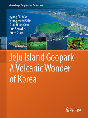 Jeju Island Geopark - A Volcanic Wonder of Korea - Woo, Kyung Sik, and Sohn, Young Kwan, and Yoon, Seok Hoon