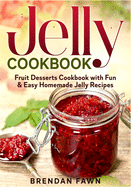 Jelly Cookbook: Fruit Desserts Cookbook with Fun & Easy Homemade Jelly Recipes