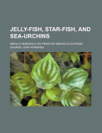 Jelly-Fish, Star-Fish, and Sea Urchins: Being a Research on Primitive Nervous Systems