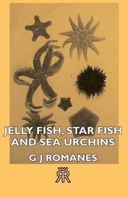 Jelly Fish, Star Fish and Sea Urchins - Romanes, G J