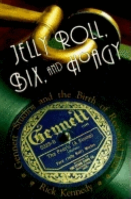 Jelly Roll, Bix, and Hoagy: Gennett Studios and the Birth of Recorded Jazz - Kennedy, Rick, and Allen, Steve (Foreword by)