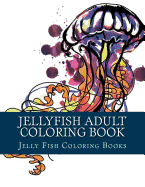 Jellyfish Adult Coloring Book: Large One Sided Stress Relieving, Relaxing Coloring Book for Grownups, Women, Men & Youths. Easy Jellyfish Designs & Patterns for Relaxation.