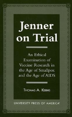 Jenner on Trial: An Ethical Examination of Vaccine Research in the Age of Smallpox and the Age of AIDS - Kerns, Thomas a
