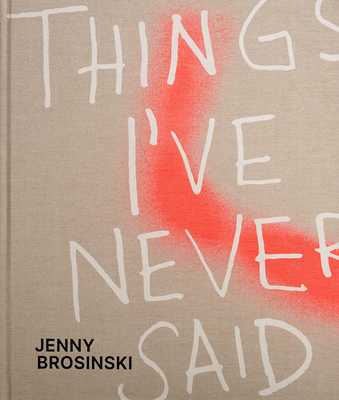 Jenny Brosinski: Things I've Never Said - Carey-Kent, Paul, and Kikol, Larissa