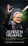 Jensen Huang Biography: The Visionary Engineer Who Revolutionized AI and Gaming - The Way of Nvidia (Innovation, Leadership, and the Future of Technology)