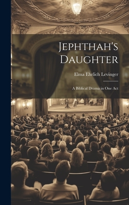 Jephthah's Daughter: A Biblical Drama in One Act - Levinger, Elma Ehrlich