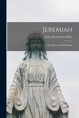 Jeremiah: the Man and His Message - Gillies, James Robertson