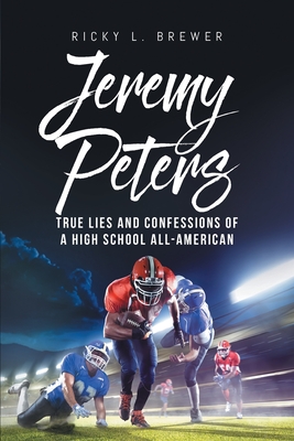 Jeremy Peters: True Lies and Confessions of a High School All-American - Brewer, Ricky L