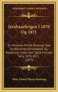 Jernbanekrigen I 1870 Og 1871: En Historisk-Kritisk Oversigt Over Jernbanernes Anvendelse Og Betydning Under Den Tydsk-Franske Krig 1870-1871 (1873)