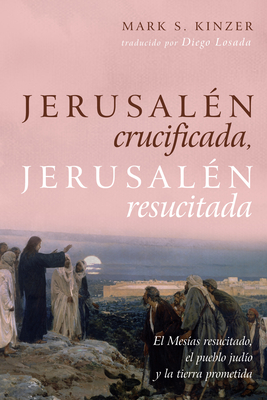 Jerusal?n Crucificada, Jerusal?n Resucitada: El Mes?as Resucitado, El Pueblo Jud?o Y La Tierra Prometida - Kinzer, Mark S, and Losada Mac?as, Diego (Translated by)