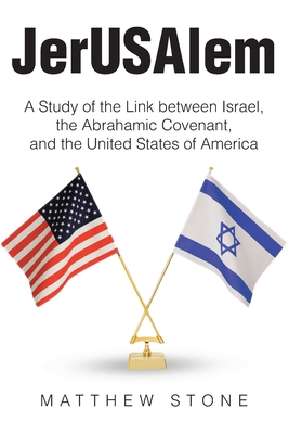 JerUSAlem: A Study of the Link between Israel, the Abrahamic Covenant, and the United States of America - Stone, Matthew