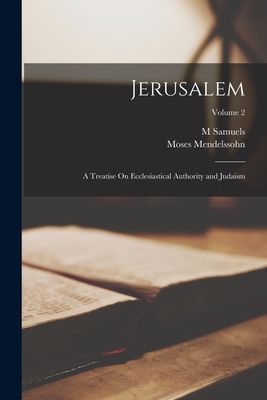 Jerusalem; a Treatise On Ecclesiastical Authority and Judaism; Volume 2 - Mendelssohn, Moses, and Samuels, M