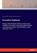 Jerusalem Explored: being a description of the ancient and modern city, with numerous illustrations consisting of views, ground plans, and sections. Vol. 1