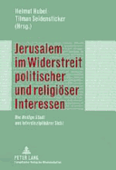 Jerusalem Im Widerstreit Politischer Und Religioeser Interessen: Die Heilige Stadt Aus Interdisziplinaerer Sicht