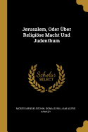 Jerusalem, Oder Uber Religiose Macht Und Judenthum