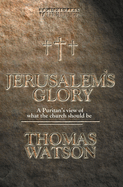 Jerusalem's Glory: A Puritan's View of What the Church Should Be