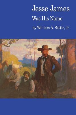 Jesse James Was His Name; Or, Fact and Fiction Concerning the Careers of the Notorious James Brothers of Missouri - Settle, William A