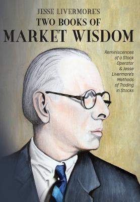 Jesse Livermore's Two Books of Market Wisdom: Reminiscences of a Stock Operator & Jesse Livermore's Methods of Trading in Stocks - Livermore, Jesse Lauriston, and Lefevre, Edwin, and Wyckoff, Richard DeMille
