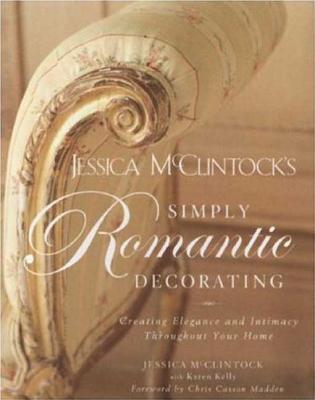 Jessica McClintock's Simply Romantic Decorating: Creating Elegance and Intimacy Throughout Your Home - McClintock, Jessica, and Madden, Chris Casson (Foreword by), and Kelly, Karen