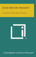 Jessie Benton Fremont: A Woman Who Made History - Phillips, Catherine Coffin