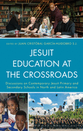 Jesuit Education at the Crossroads: Discussions on Contemporary Jesuit Primary and Secondary Schools in North and Latin America