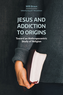 Jesus and Addiction to Origins: Towards an Anthropocentric Study of Religion - Braun, Willi, and McCutcheon, Russell T (Editor)