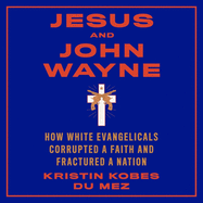 Jesus and John Wayne Lib/E: How White Evangelicals Corrupted a Faith and Fractured a Nation