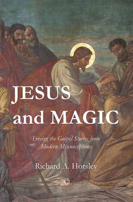 Jesus and Magic: Freeing the Gospel Stories from Modern Misconceptions - Horsley, Richard A.