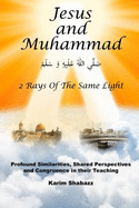 Jesus and Muhammad 2 Rays of the Same Light: Profound Similarities, Shared Perspectives, and Congruence in Their Teaching