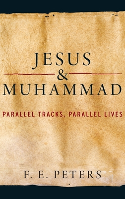 Jesus and Muhammad: Parallel Tracks, Parallel Lives - Peters, F E
