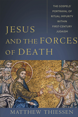 Jesus and the Forces of Death: The Gospels' Portrayal of Ritual Impurity Within First-Century Judaism - Thiessen, Matthew