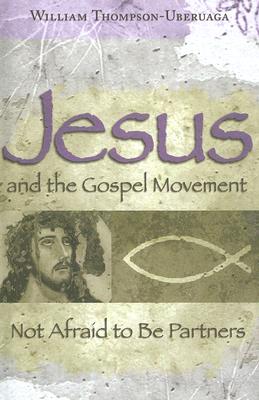 Jesus and the Gospel Movement: Not Afraid to Be Partners Volume 1 - Thompson-Uberuaga, William