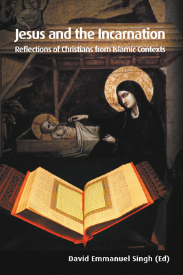 Jesus and the Incarnation: Reflections of Christians from Islamic Contexts - Singh, David Emmanuel (Editor)