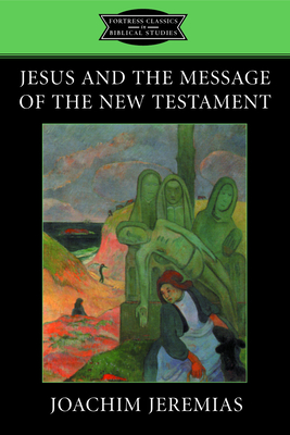 Jesus and the Message of the New Testament - Hanson, K C, and Jeremias, Joachim