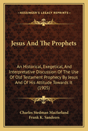 Jesus And The Prophets: An Historical, Exegetical, And Interpretative Discussion Of The Use Of Old Testament Prophecy By Jesus And Of His Attitude Towards It (1905)