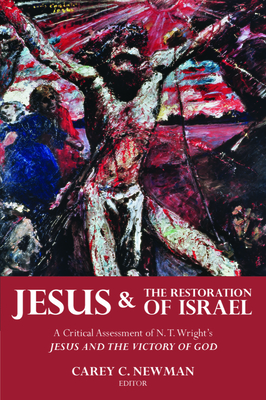 Jesus and the Restoration of Israel: A Critical Assessment of N. T. Wright's Jesus and the Victory of God - Newman, Carey C (Editor)