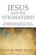 Jesus and the Stigmatized: Reading the Gospel of John in a Context of Hiv/Aids-Related Stigmatization in Tanzania