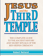 Jesus and the Third Temple: The Complete Guide to the Ancient History and Secret Rituals of the Red Heifer Ceremony