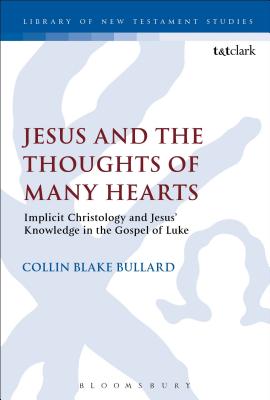 Jesus and the Thoughts of Many Hearts: Implicit Christology and Jesus' Knowledge in the Gospel of Luke - Bullard, Collin, Dr.