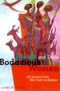 Jesus and Those Bodacious Women: Life Lessons from One Sister to Another