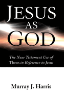 Jesus as God: The New Testament Use of Theos in Reference to Jesus