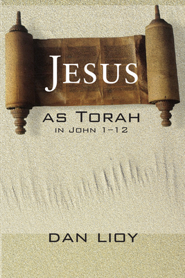 Jesus as Torah in John 1-12 - Lioy, Dan, PH.D.