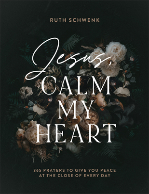 Jesus, Calm My Heart: 365 Prayers to Give You Peace at the Close of Every Day - Schwenk, Ruth