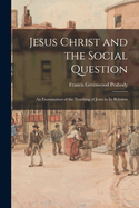 Jesus Christ and the Social Question: An Examination of the Teaching of Jesus in Its Relation