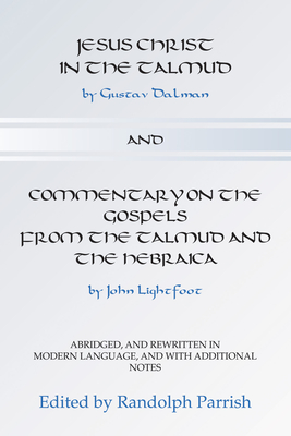 Jesus Christ in the Talmud and Commentary on the Gospels from the Talmud and the Hebraica - Parrish, Randolph (Editor), and Dalman, Gustaf, and Lightfoot, John