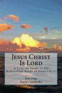 Jesus Christ Is Lord: A Concise Study of the Mediatorial Reign of Jesus Christ