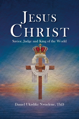 Jesus Christ: Savior, Judge and King of the World - Nwaelene Thd, Daniel Ukadike